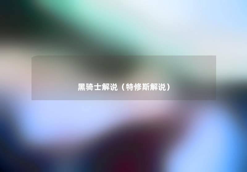 黑骑士解说(特修斯解说) 黑骑士解说(特修斯解说)