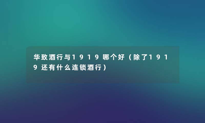 华致酒行与1919哪个好（除了1919还有什么连锁酒行）