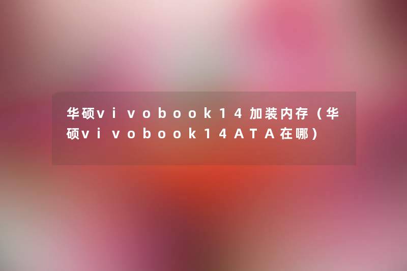 华硕vivobook14加装内存（华硕vivobook14ATA在哪）