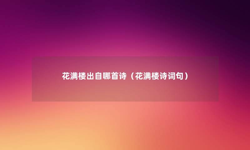 花满楼出自哪首诗(花满楼诗词句) 花满楼出自哪首诗(花满楼诗词句)