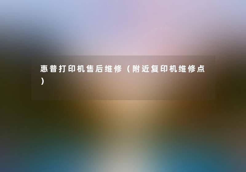 惠普打印机售后维修（附近复印机维修点）
