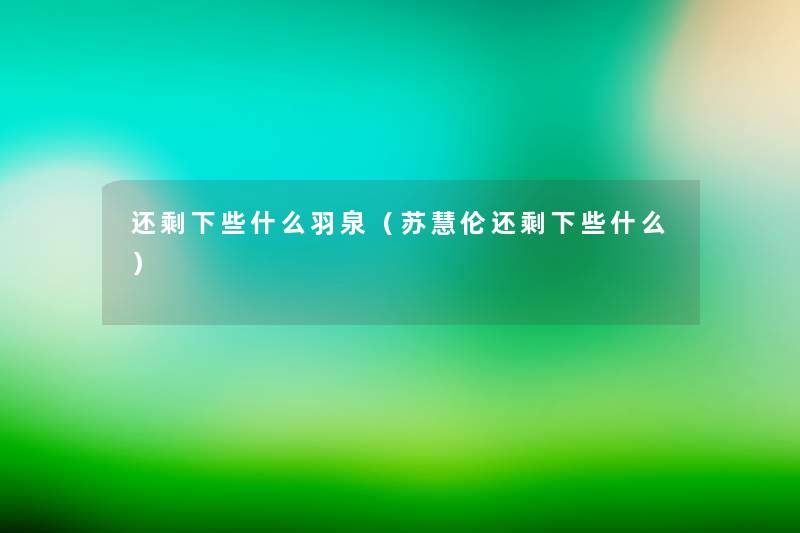 还剩下些什么羽泉(苏慧伦还剩下些什么) 还剩下些什么羽泉(苏慧伦还剩下些什么)