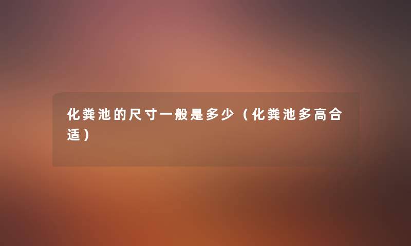 化粪池的尺寸一般是多少（化粪池多高合适）
