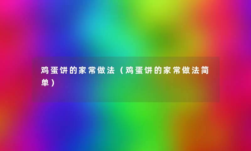 鸡蛋饼的家常做法(鸡蛋饼的家常做法简单) 鸡蛋饼的家常做法(鸡蛋饼的家常做法简单)
