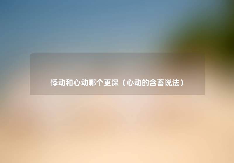 悸动和心动哪个更深（心动的含蓄说法）