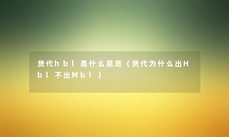 货代hbl是什么意思(货代为什么出Hbl不出Mbl) 货代hbl是什么意思(货代为什么出Hbl不出Mbl)