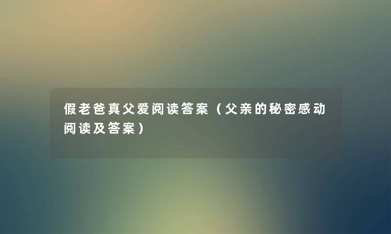 假老爸真父爱阅读答案(父亲的秘密感动阅读及答案) 假老爸真父爱阅读答案(父亲的秘密感动阅读及答案)