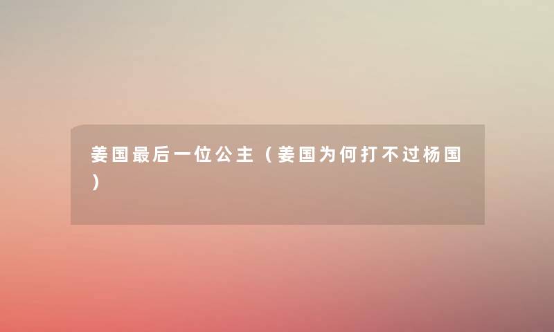 姜国这里要说一位公主(姜国为何打不过杨国) 姜国这里要说一位公主(姜国为何打不过杨国)