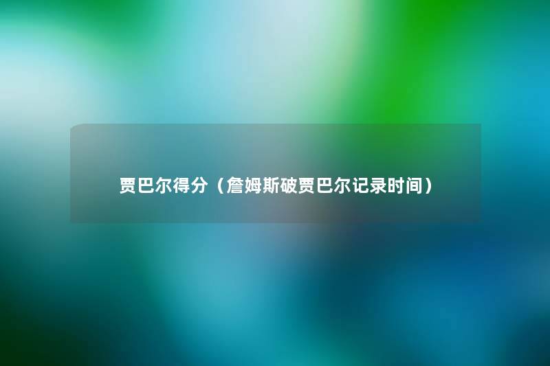 贾巴尔得分（詹姆斯破贾巴尔记录时间）