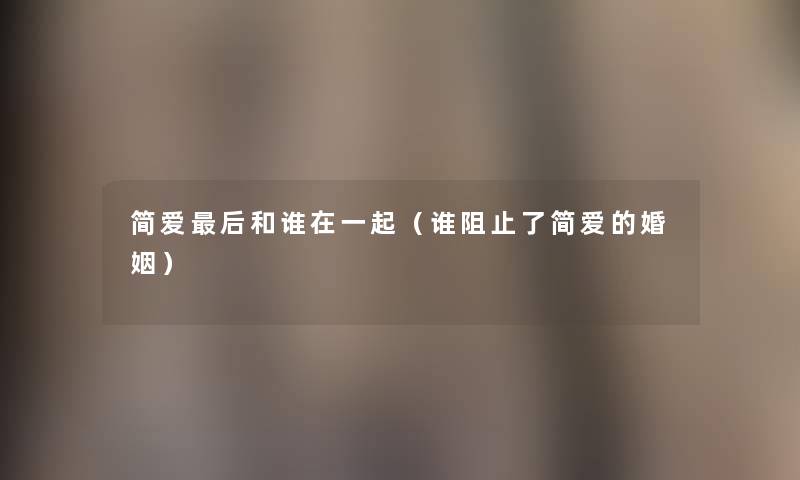 简爱这里要说和谁在一起(谁阻止了简爱的婚姻) 简爱这里要说和谁在一起(谁阻止了简爱的婚姻)