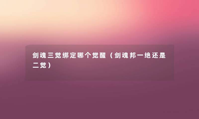 剑魂三觉绑定哪个觉醒（剑魂邦一绝还是二觉）