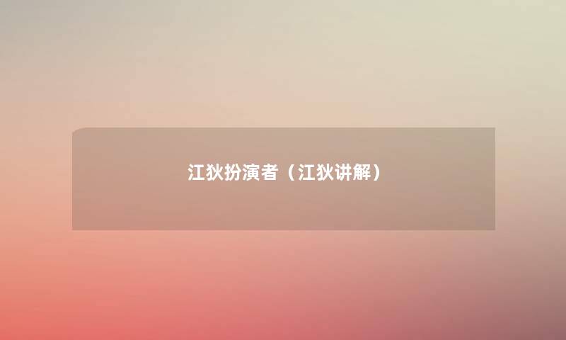 江狄扮演者(江狄讲解) 江狄扮演者(江狄讲解)