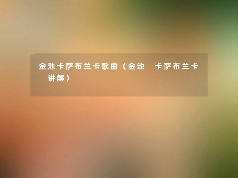 金池卡萨布兰卡歌曲（金池 卡萨布兰卡 讲解）
