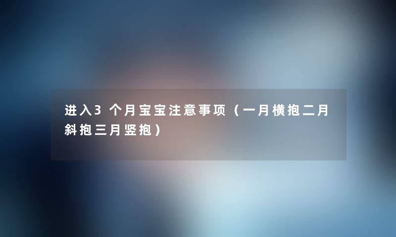 进入3个月宝宝注意事项（一月横抱二月斜抱三月竖抱）