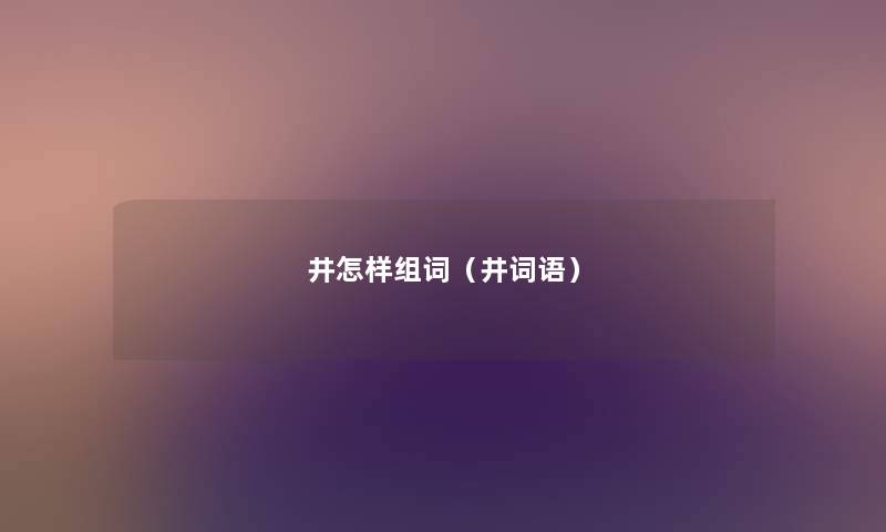 井怎样组词（井词语）