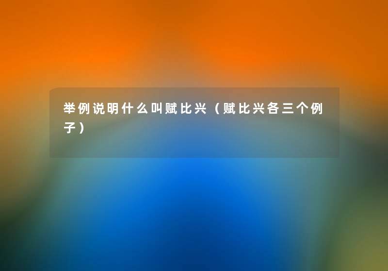 举例说明什么叫赋比兴(赋比兴各三个例子) 举例说明什么叫赋比兴(赋比兴各三个例子)