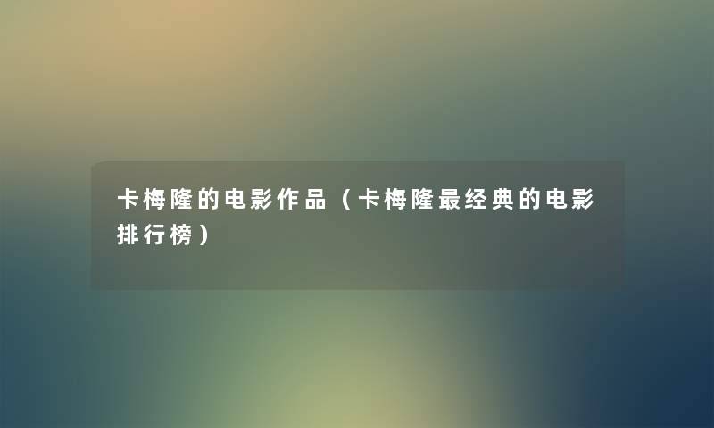 卡梅隆的电影作品（卡梅隆经典的电影整理榜）