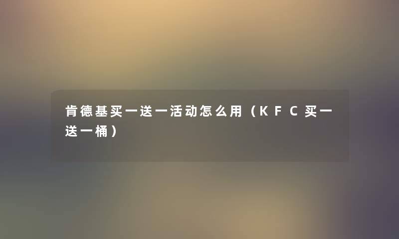 肯德基买一送一活动怎么用（KFC买一送一桶）
