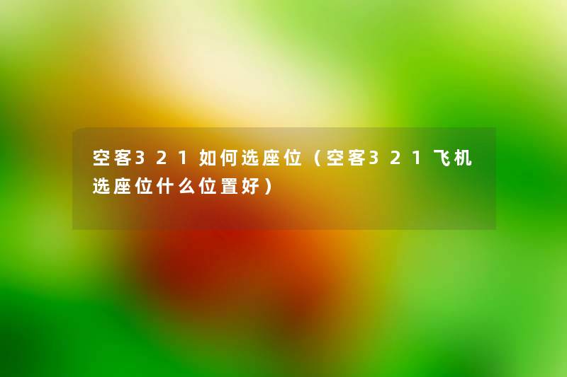 空客321如何选座位（空客321飞机选座位什么位置好）