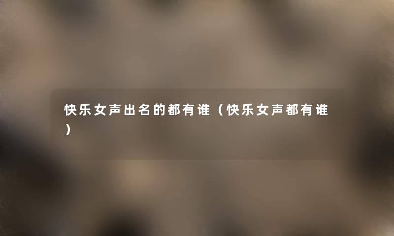 快乐女声出名的都有谁(快乐女声都有谁) 快乐女声出名的都有谁(快乐女声都有谁)