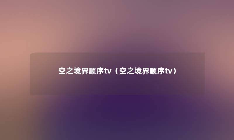 空之境界顺序tv（空之境界顺序tv）
