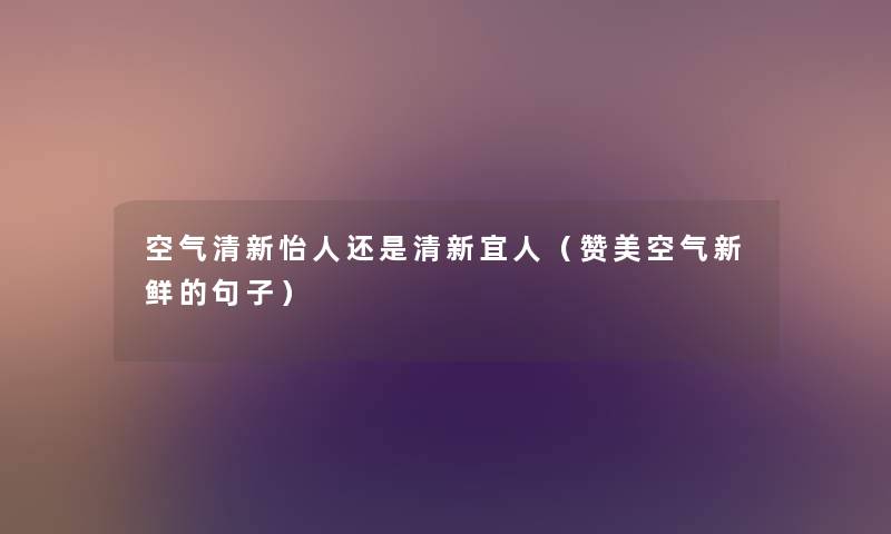 空气清新怡人还是清新宜人（赞美空气新鲜的句子）