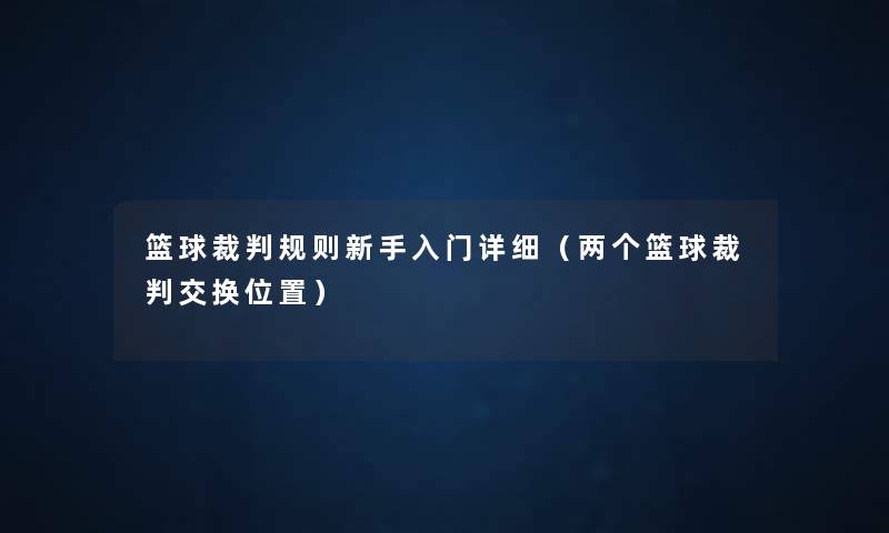 篮球裁判规则新手入门详细（两个篮球裁判交换位置）
