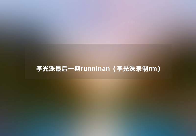 李光洙后一期runninan（李光洙录制rm）
