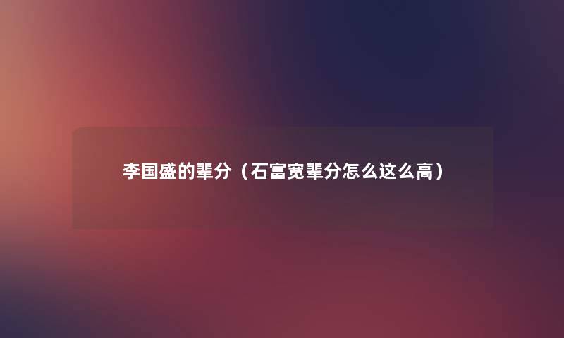 李国盛的辈分(石富宽辈分怎么这么高) 李国盛的辈分(石富宽辈分怎么这么高)