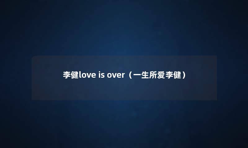李健love is over（一生所爱李健）
