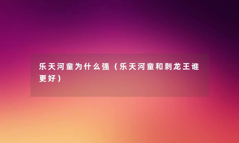 乐天河童为什么强（乐天河童和刺龙王谁更好）