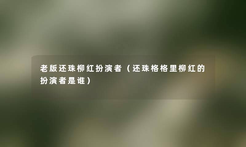 老版还珠柳红扮演者(还珠格格里柳红的扮演者是谁) 老版还珠柳红扮演者(还珠格格里柳红的扮演者是谁)