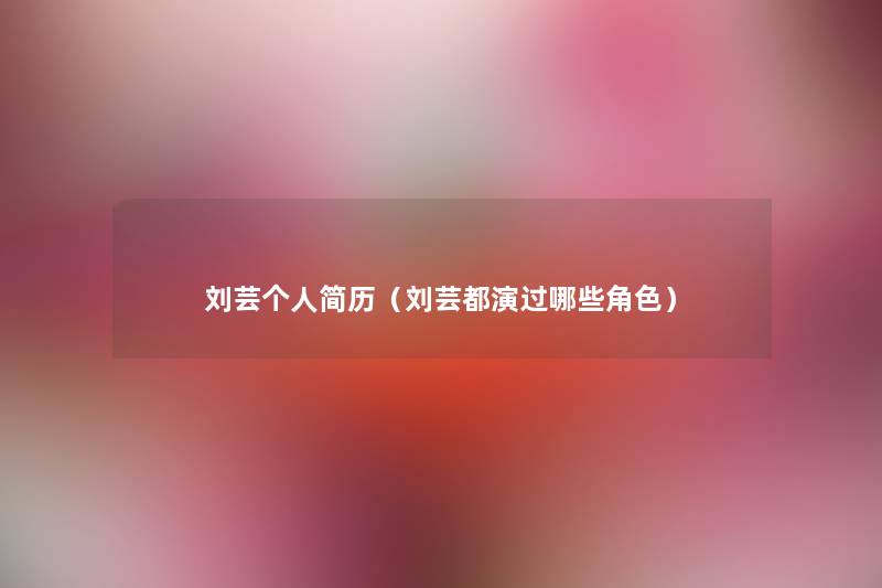 刘芸个人简历(刘芸都演过哪些角色) 刘芸个人简历(刘芸都演过哪些角色)