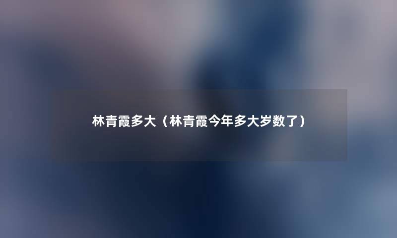 林青霞多大(林青霞今年多大岁数了) 林青霞多大(林青霞今年多大岁数了)