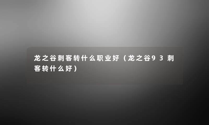 龙之谷刺客转什么职业好（龙之谷93刺客转什么好）