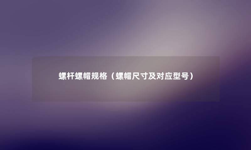 螺杆螺帽规格(螺帽尺寸及对应型号) 螺杆螺帽规格(螺帽尺寸及对应型号)