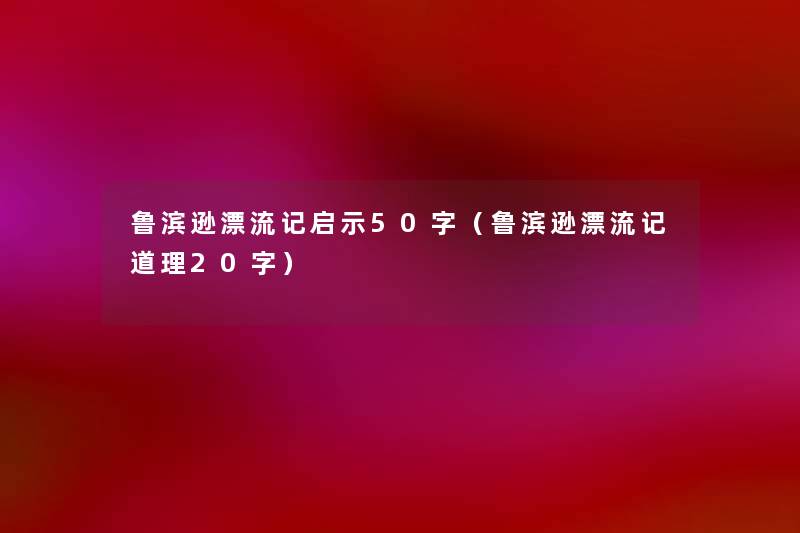 鲁滨逊漂流记启示50字（鲁滨逊漂流记道理20字）