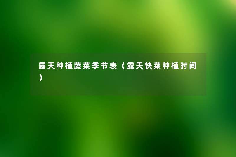 露天种植蔬菜季节表（露天快菜种植时间）