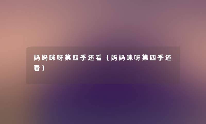 妈妈咪呀第四季还看（妈妈咪呀第四季还看）