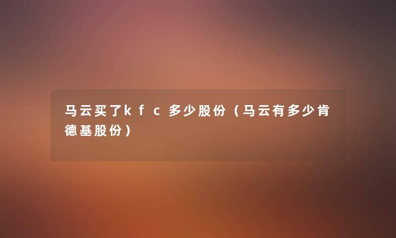 马云买了kfc多少股份（马云有多少肯德基股份）