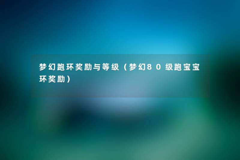 梦幻跑环奖励与等级(梦幻80级跑宝宝环奖励) 梦幻跑环奖励与等级(梦幻80级跑宝宝环奖励)