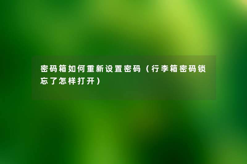 密码箱如何重新设置密码(行李箱密码锁忘了怎样打开) 密码箱如何重新设置密码(行李箱密码锁忘了怎样打开)