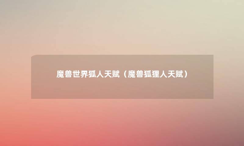 魔兽世界狐人天赋（魔兽狐狸人天赋）
