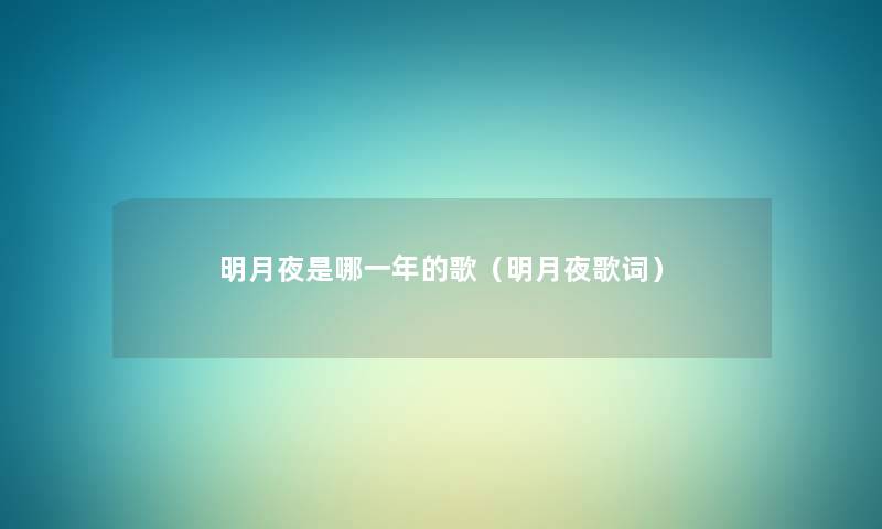 明月夜是哪一年的歌(明月夜歌词) 明月夜是哪一年的歌(明月夜歌词)
