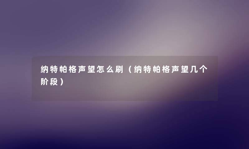 纳特帕格声望怎么刷(纳特帕格声望几个阶段) 纳特帕格声望怎么刷(纳特帕格声望几个阶段)