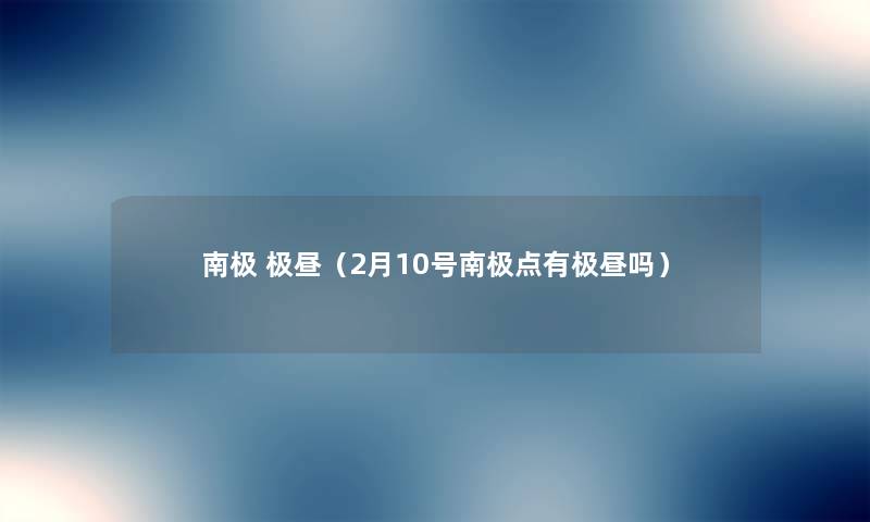 南极 极昼(2月10号南极点有极昼吗) 南极 极昼(2月10号南极点有极昼吗)