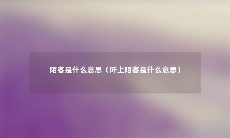 陌客是什么意思(阡上陌客是什么意思) 陌客是什么意思(阡上陌客是什么意思)