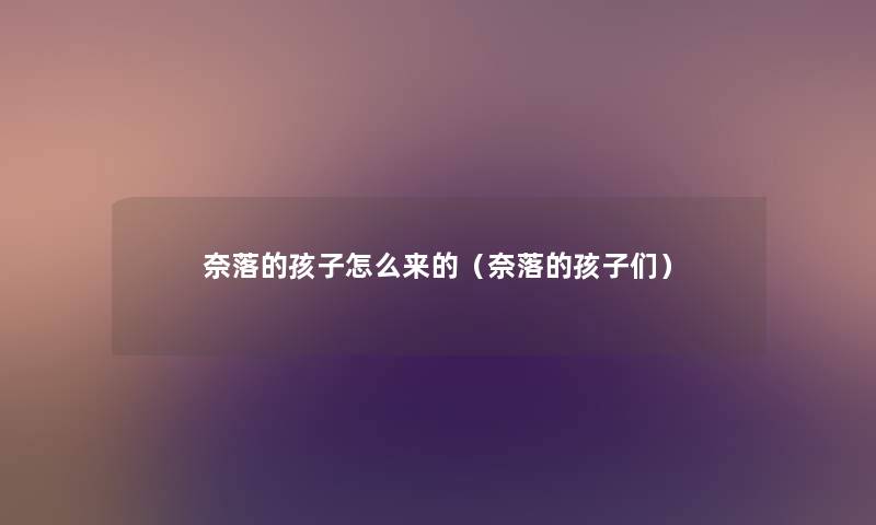 奈落的孩子怎么来的(奈落的孩子们) 奈落的孩子怎么来的(奈落的孩子们)