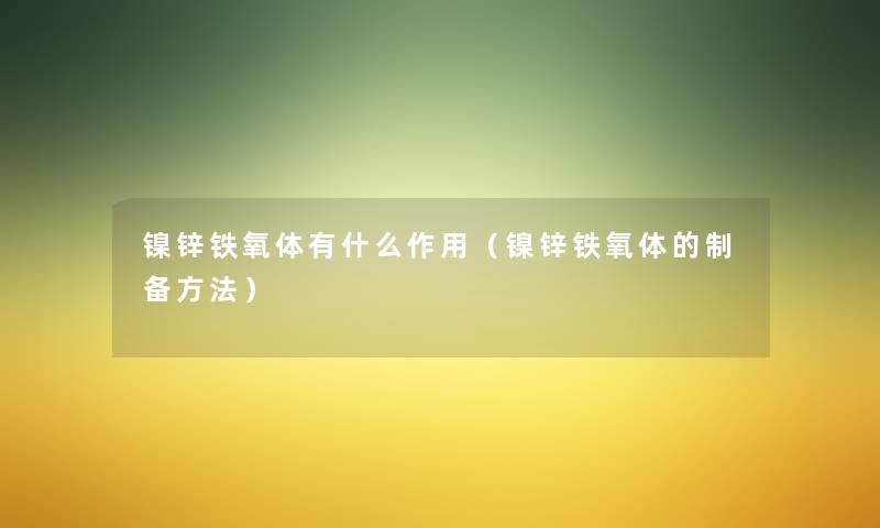 镍锌铁氧体有什么作用(镍锌铁氧体的制备方法) 镍锌铁氧体有什么作用(镍锌铁氧体的制备方法)
