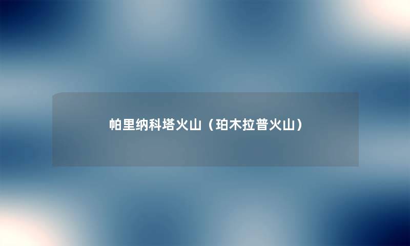 帕里纳科塔火山(珀木拉普火山) 帕里纳科塔火山(珀木拉普火山)
